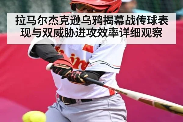 拉马尔杰克逊乌鸦揭幕战传球表现与双威胁进攻效率详细观察