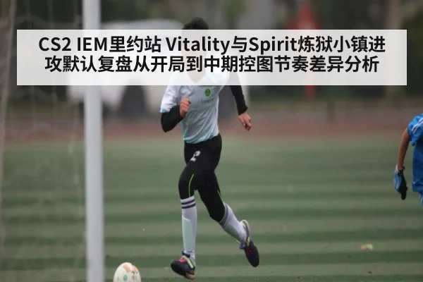 CS2 IEM里约站 Vitality与Spirit炼狱小镇进攻默认复盘从开局到中期控图节奏差异分析